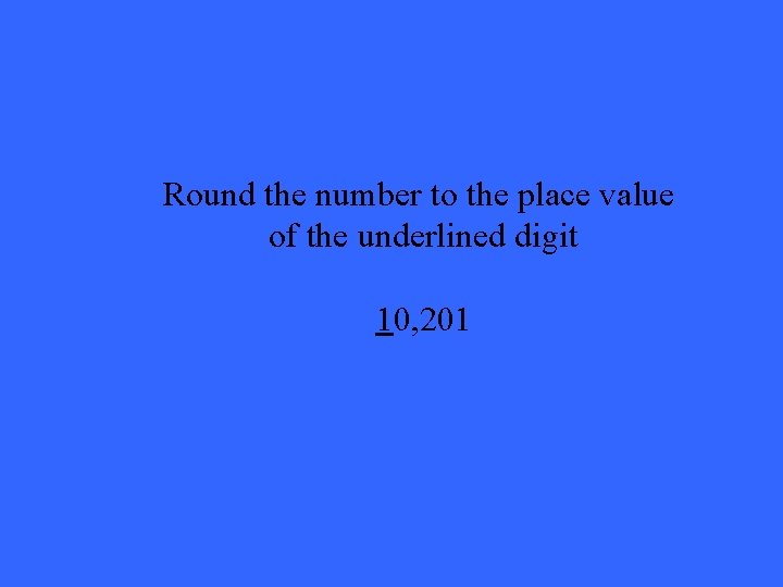 Round the number to the place value of the underlined digit 10, 201 