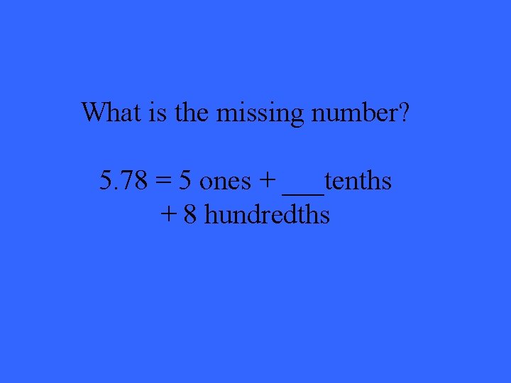 What is the missing number? 5. 78 = 5 ones + ___tenths + 8