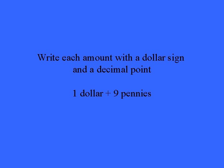 Write each amount with a dollar sign and a decimal point 1 dollar +