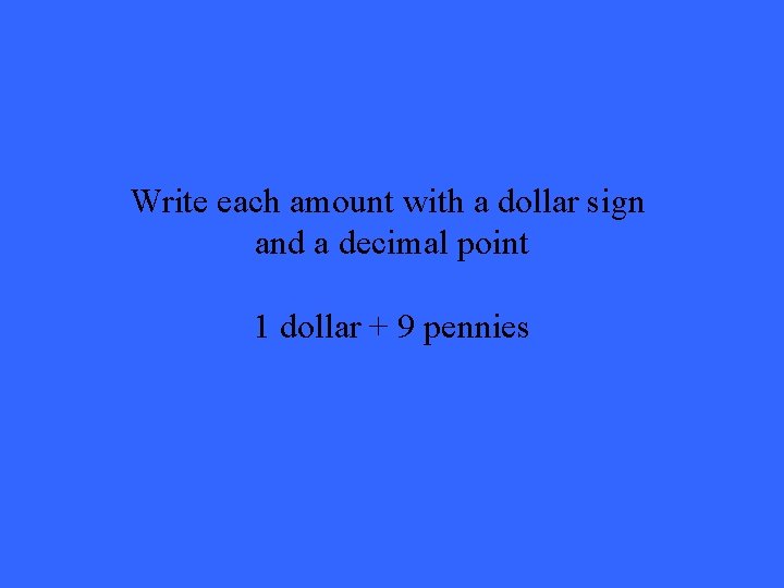 Write each amount with a dollar sign and a decimal point 1 dollar +