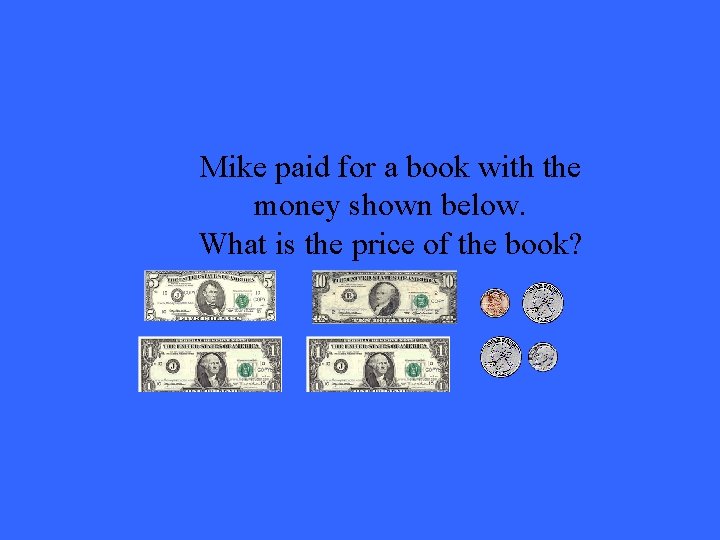 Mike paid for a book with the money shown below. What is the price