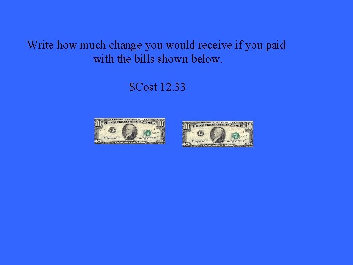 Write how much change you would receive if you paid with the bills shown