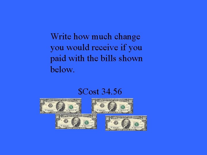 Write how much change you would receive if you paid with the bills shown