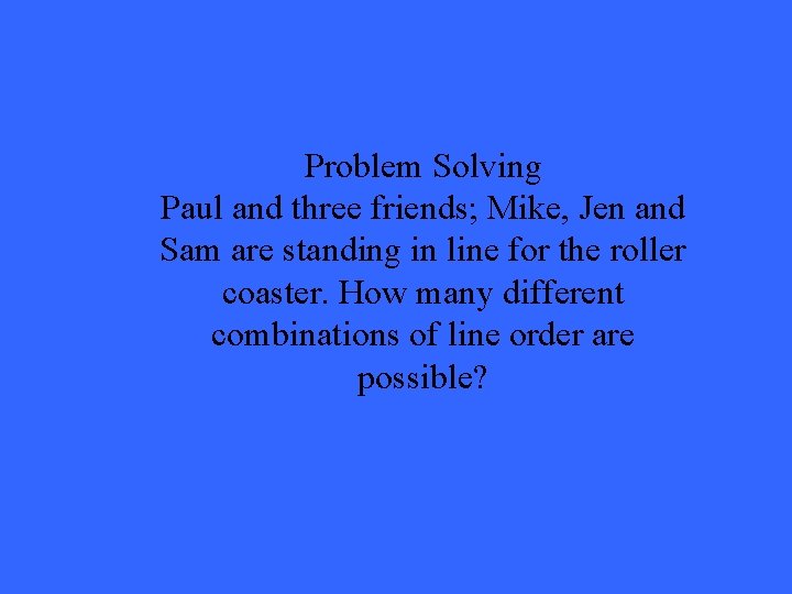 Problem Solving Paul and three friends; Mike, Jen and Sam are standing in line