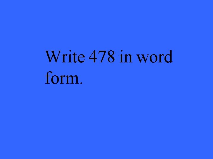 Write 478 in word form. 