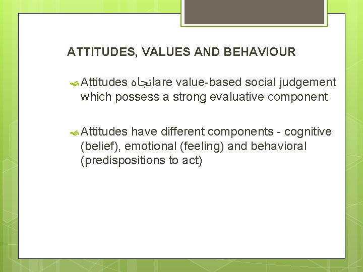 ATTITUDES, VALUES AND BEHAVIOUR ﺍﺗﺠﺎﻩ are value-based social judgement which possess a strong evaluative