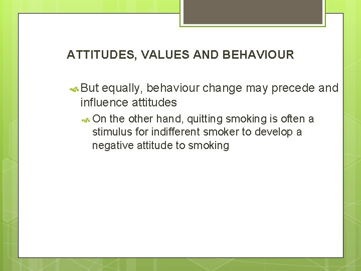 ATTITUDES, VALUES AND BEHAVIOUR But equally, behaviour change may precede and influence attitudes On