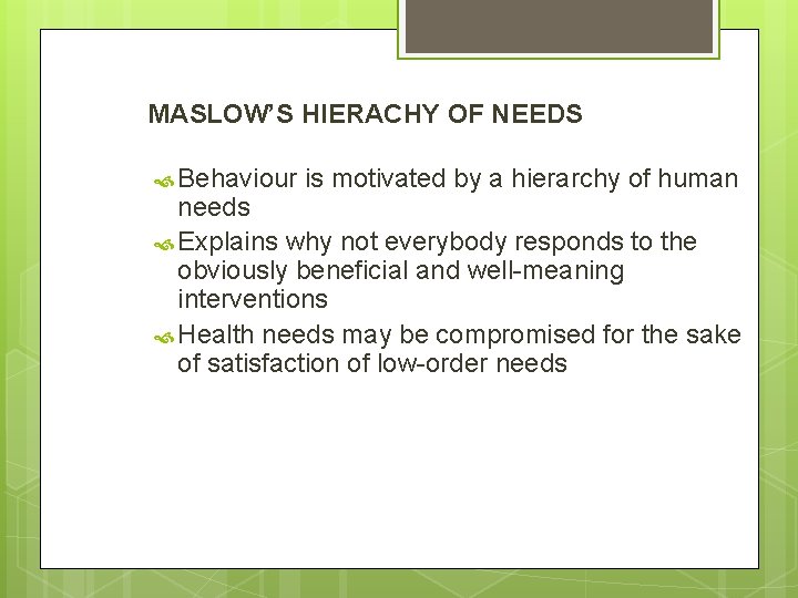 MASLOW’S HIERACHY OF NEEDS Behaviour is motivated by a hierarchy of human needs Explains