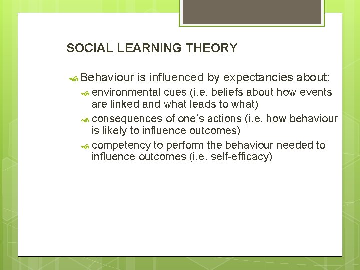 SOCIAL LEARNING THEORY Behaviour is influenced by expectancies about: environmental cues (i. e. beliefs