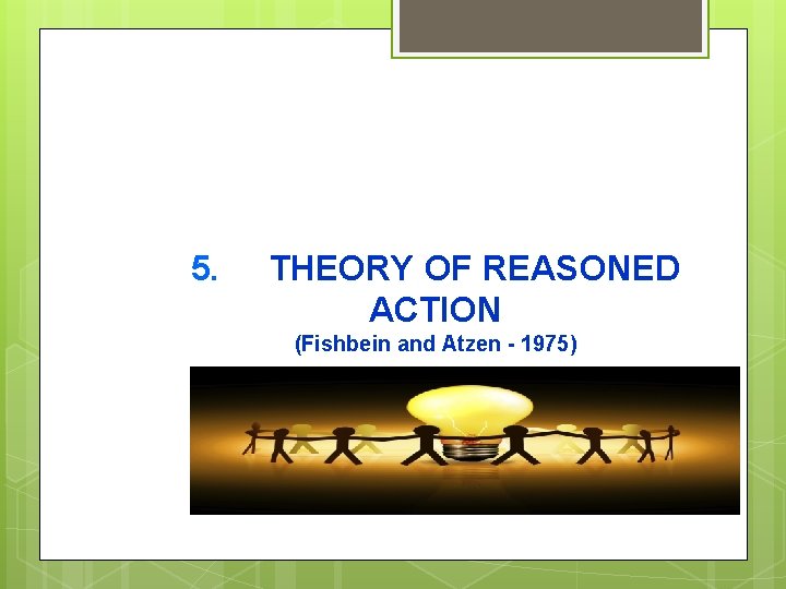 5. THEORY OF REASONED ACTION (Fishbein and Atzen - 1975) 