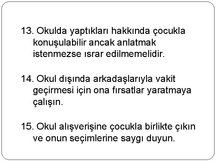 13. Okulda yaptıkları hakkında çocukla konuşulabilir ancak anlatmak istenmezse ısrar edilmemelidir. 14. Okul dışında