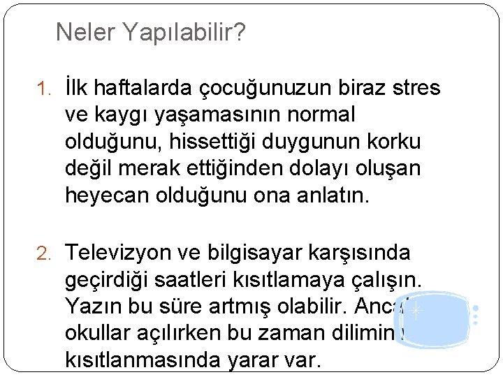 Neler Yapılabilir? 1. İlk haftalarda çocuğunuzun biraz stres ve kaygı yaşamasının normal olduğunu, hissettiği