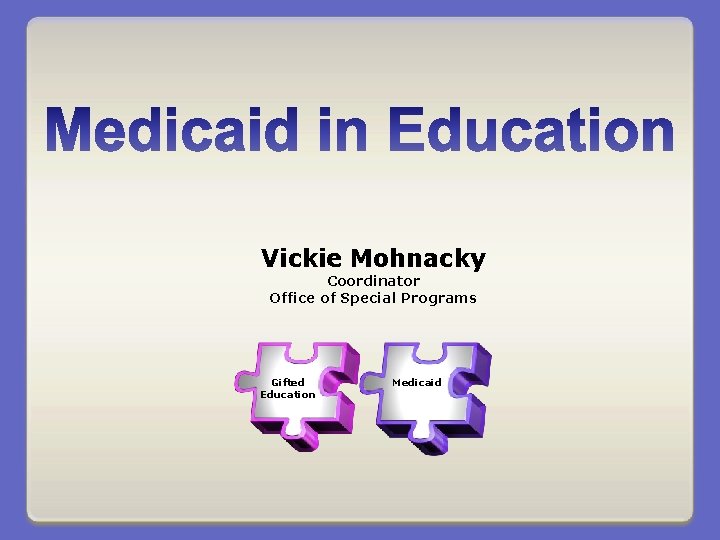 Vickie Mohnacky Coordinator Office of Special Programs Gifted Education Medicaid 