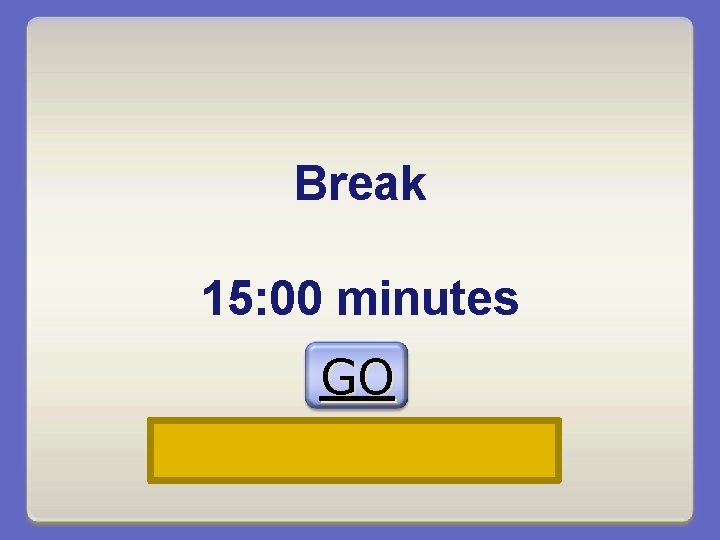 Break 15: 00 minutes GO 