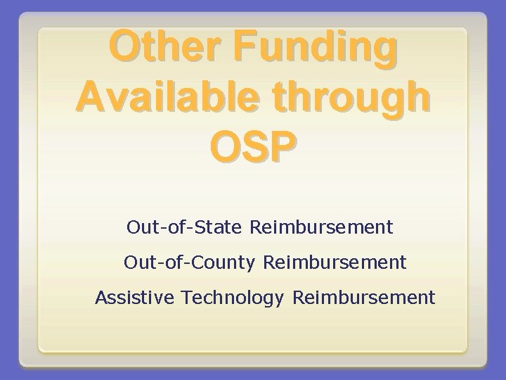 Other Funding Available through OSP Out-of-State Reimbursement Out-of-County Reimbursement Assistive Technology Reimbursement 