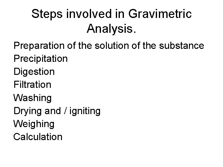 Steps involved in Gravimetric Analysis. Preparation of the solution of the substance Precipitation Digestion
