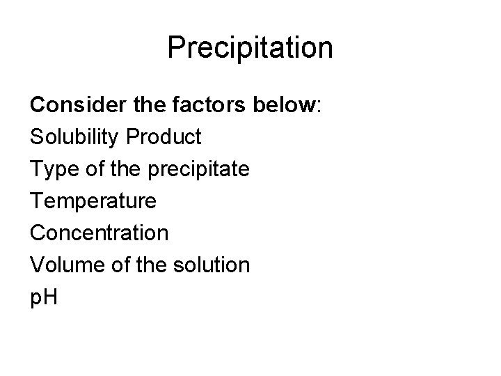 Precipitation Consider the factors below: Solubility Product Type of the precipitate Temperature Concentration Volume