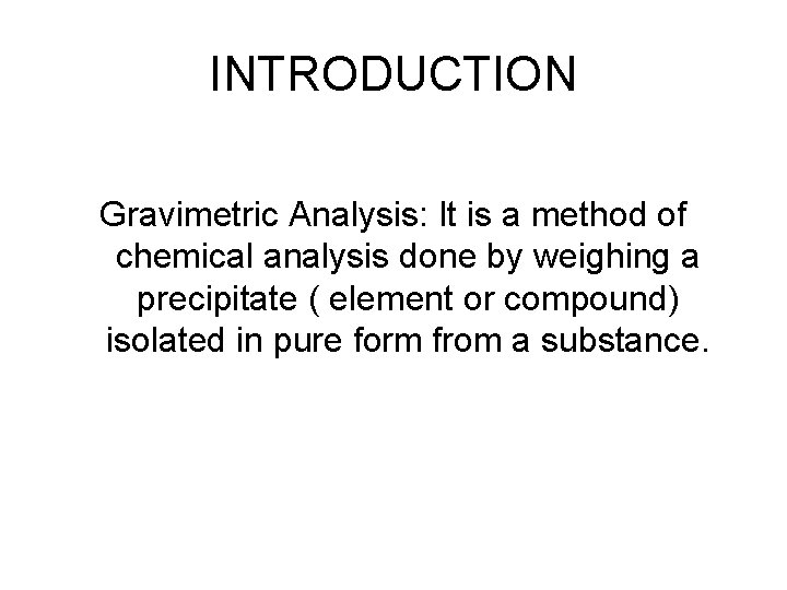 INTRODUCTION Gravimetric Analysis: It is a method of chemical analysis done by weighing a