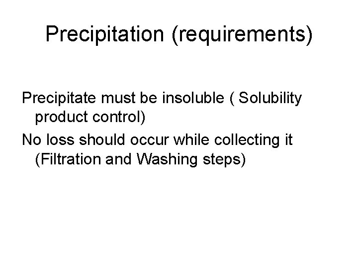 Precipitation (requirements) Precipitate must be insoluble ( Solubility product control) No loss should occur
