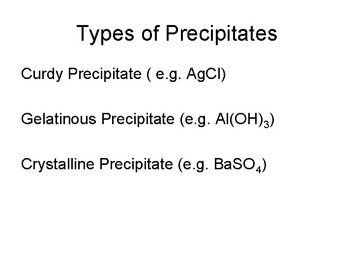 Types of Precipitates Curdy Precipitate ( e. g. Ag. Cl) Gelatinous Precipitate (e. g.