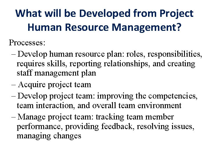 What will be Developed from Project Human Resource Management? Processes: – Develop human resource