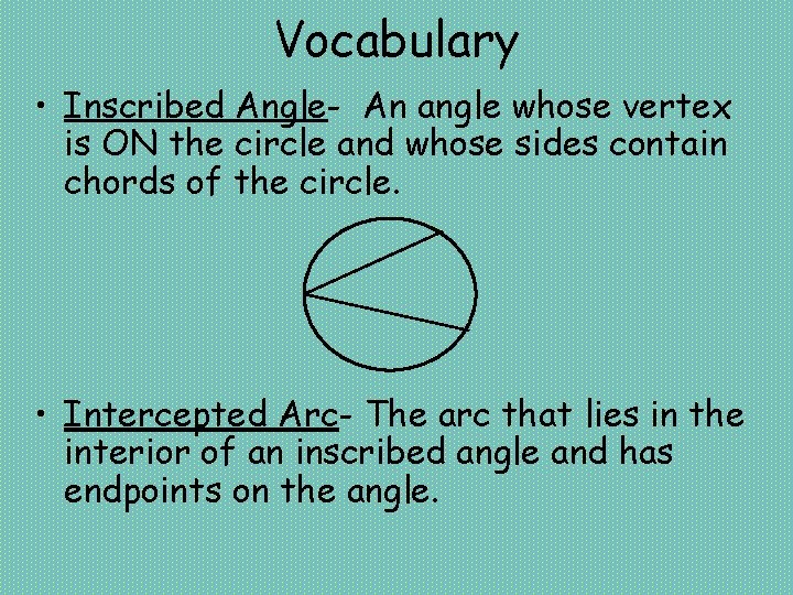 Vocabulary • Inscribed Angle- An angle whose vertex is ON the circle and whose