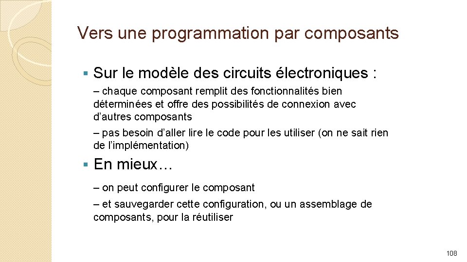 Vers une programmation par composants § Sur le modèle des circuits électroniques : –
