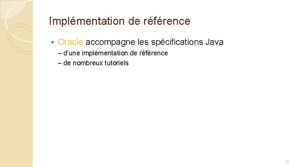 Implémentation de référence § Oracle accompagne les spécifications Java – d’une implémentation de référence