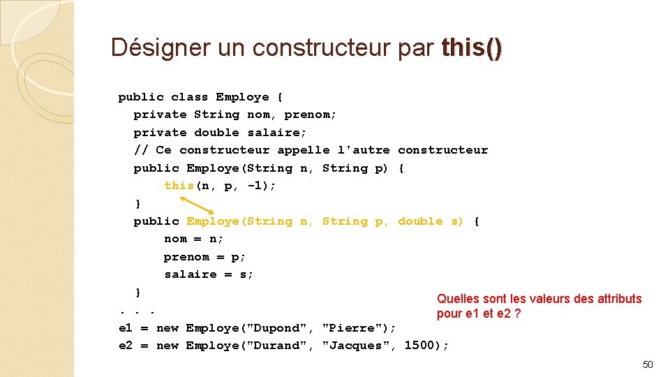 Désigner un constructeur par this() public class Employe { private String nom, prenom; private