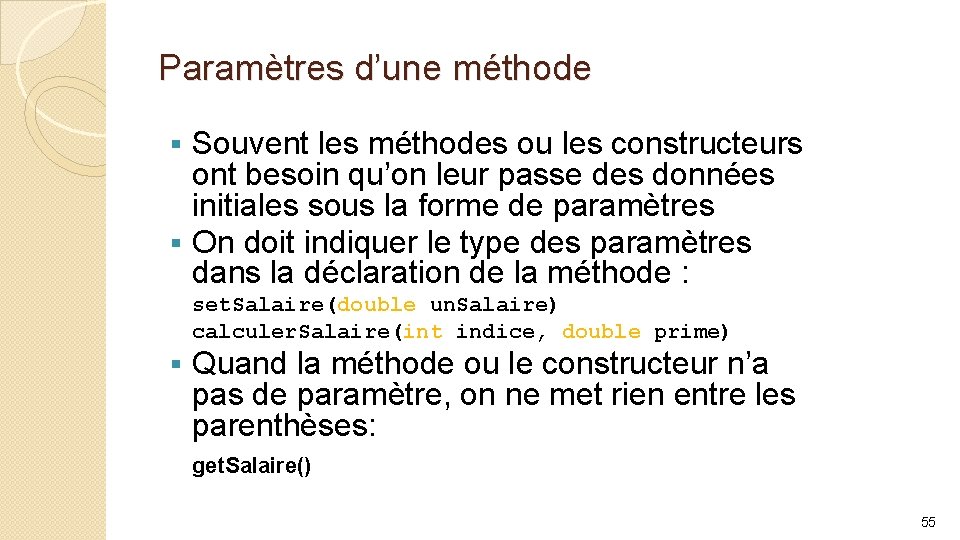 Paramètres d’une méthode Souvent les méthodes ou les constructeurs ont besoin qu’on leur passe
