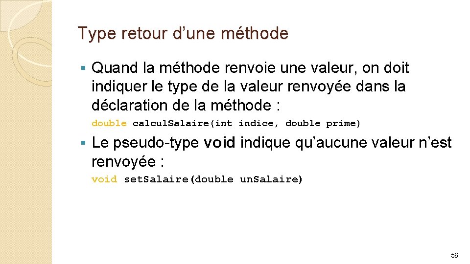 Type retour d’une méthode § Quand la méthode renvoie une valeur, on doit indiquer