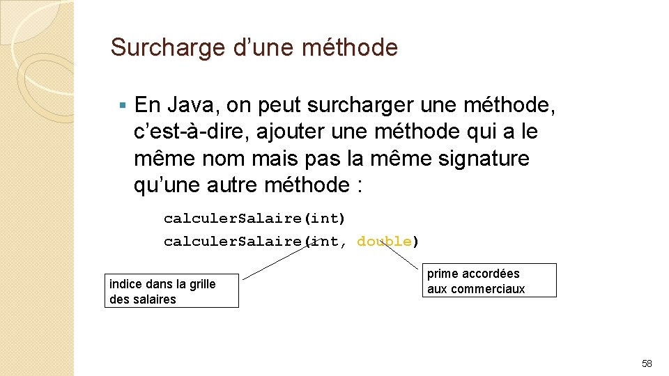 Surcharge d’une méthode § En Java, on peut surcharger une méthode, c’est-à-dire, ajouter une