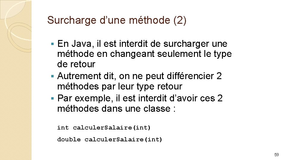 Surcharge d’une méthode (2) En Java, il est interdit de surcharger une méthode en