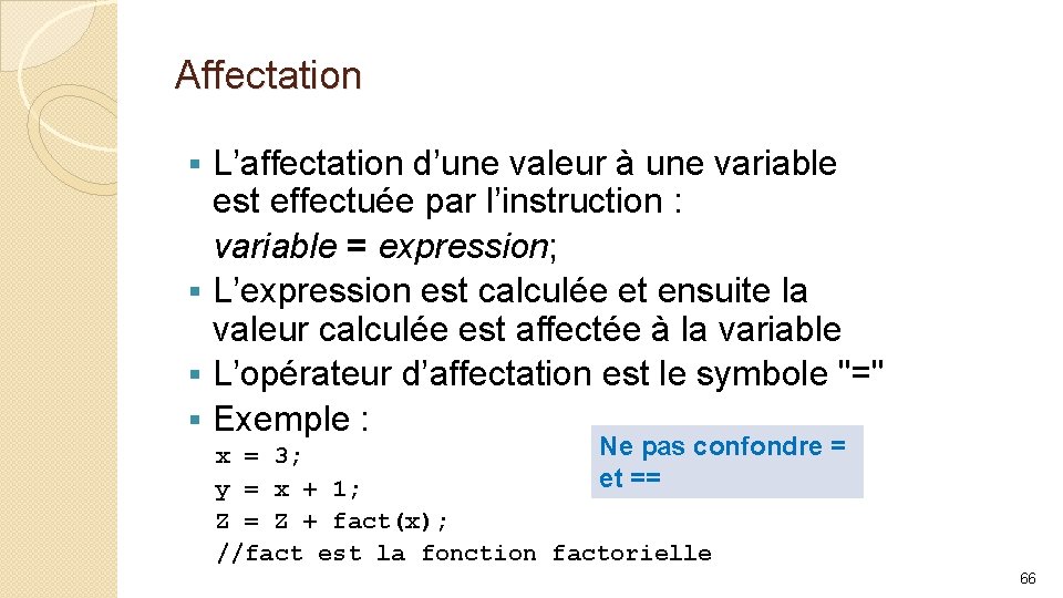 Affectation L’affectation d’une valeur à une variable est effectuée par l’instruction : variable =