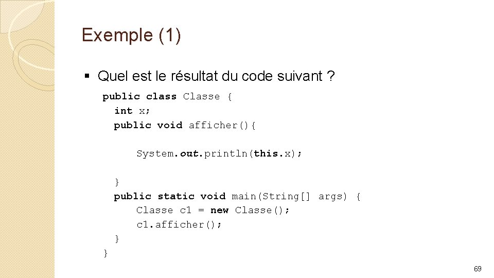 Exemple (1) § Quel est le résultat du code suivant ? public class Classe