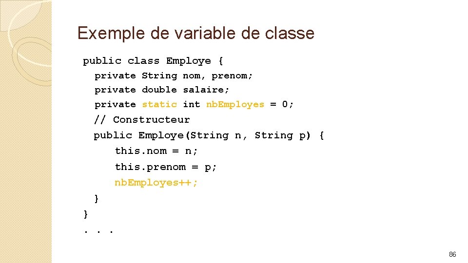 Exemple de variable de classe public class Employe { private String nom, prenom; private