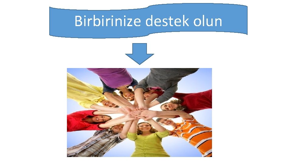 Birbirinize destek olun 