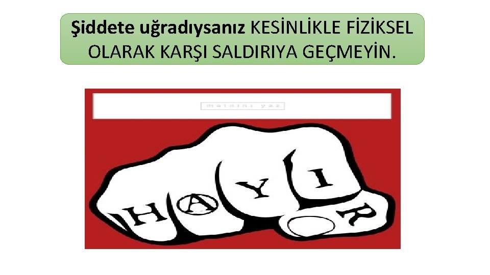 Şiddete uğradıysanız KESİNLİKLE FİZİKSEL OLARAK KARŞI SALDIRIYA GEÇMEYİN. 