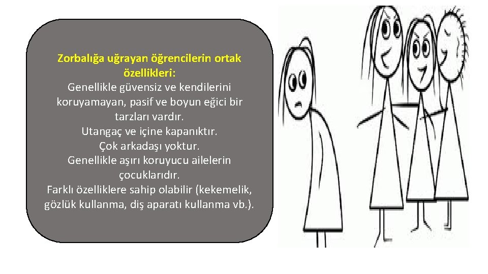 Zorbalığa uğrayan öğrencilerin ortak özellikleri: Genellikle güvensiz ve kendilerini koruyamayan, pasif ve boyun eğici