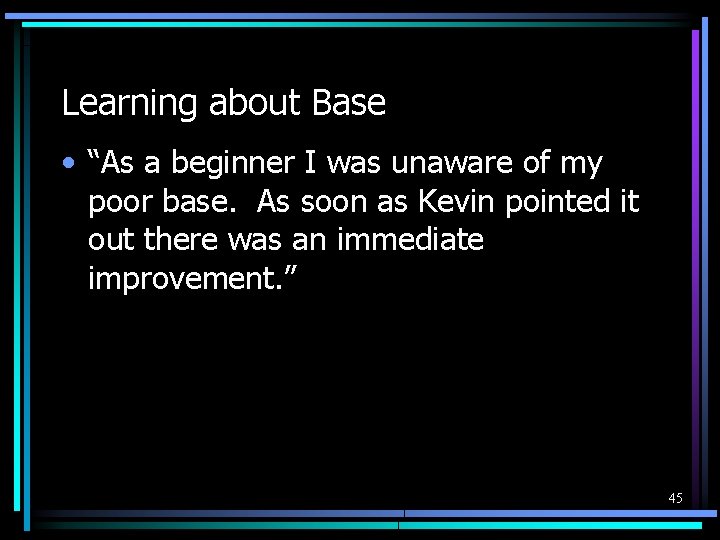 Learning about Base • “As a beginner I was unaware of my poor base.