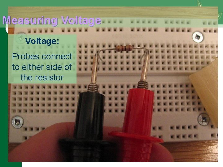 Measuring Voltage: Probes connect to either side of the resistor 