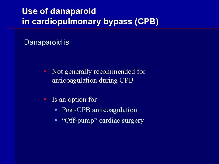 Use of danaparoid in cardiopulmonary bypass (CPB) Danaparoid is: • Not generally recommended for