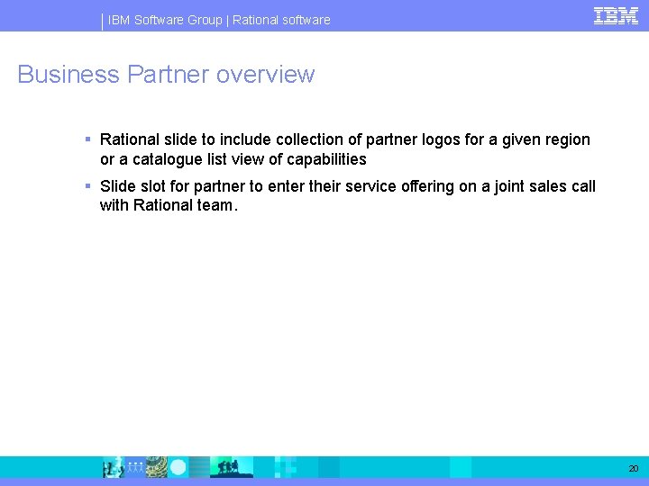 IBM Software Group | Rational software Business Partner overview § Rational slide to include