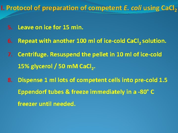 I. Protocol of preparation of competent E. coli using Ca. Cl 2 5. Leave