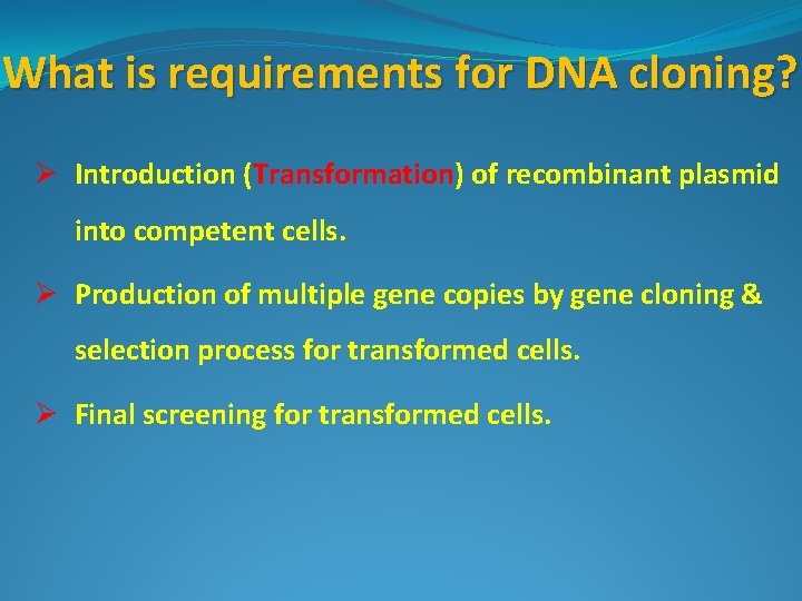 What is requirements for DNA cloning? Ø Introduction (Transformation) of recombinant plasmid into competent
