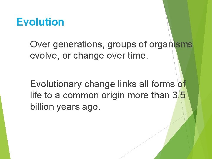 Evolution Over generations, groups of organisms evolve, or change over time. Evolutionary change links