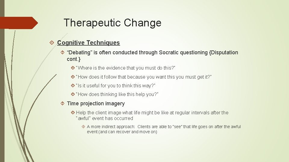 Therapeutic Change Cognitive Techniques “Debating” is often conducted through Socratic questioning {Disputation cont. }