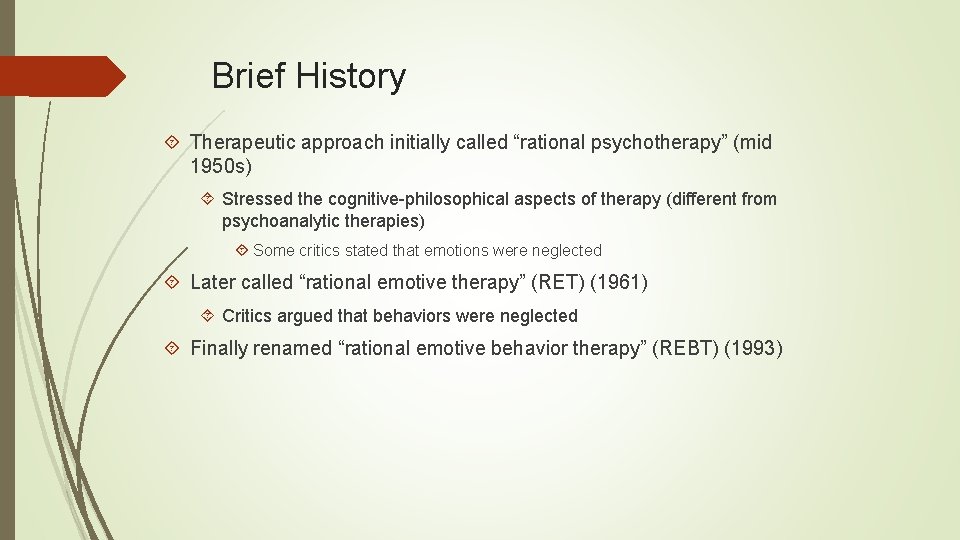 Brief History Therapeutic approach initially called “rational psychotherapy” (mid 1950 s) Stressed the cognitive-philosophical