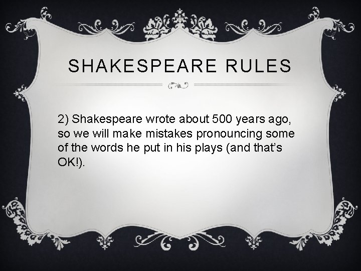 SHAKESPEARE RULES 2) Shakespeare wrote about 500 years ago, so we will make mistakes