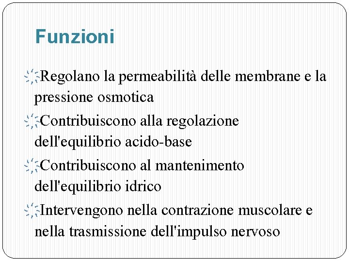 Funzioni Regolano la permeabilità delle membrane e la pressione osmotica Contribuiscono alla regolazione dell'equilibrio